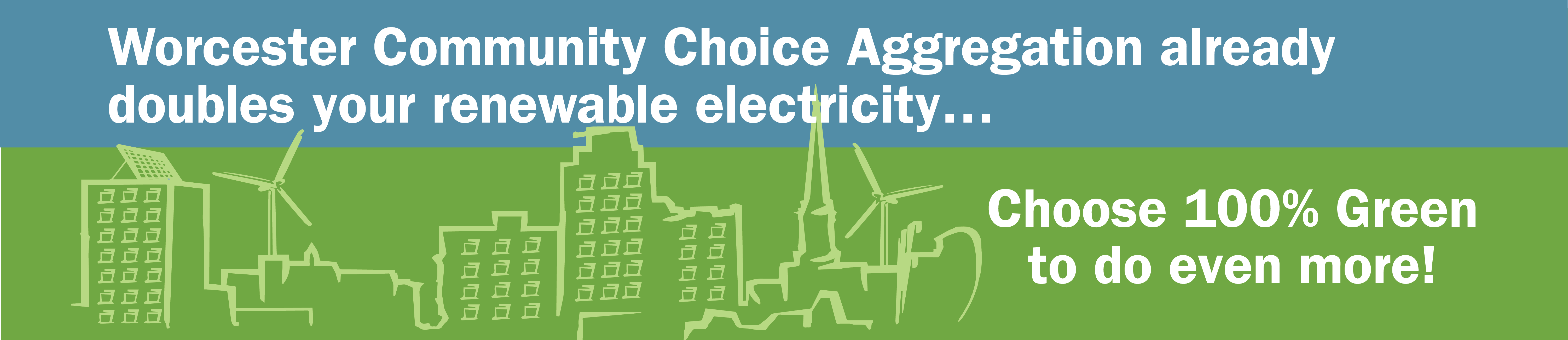 Worcester Community Choice Aggregation already doubles your renewable electricity... Choose 100% Green to do even more!